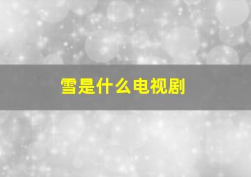 雪是什么电视剧