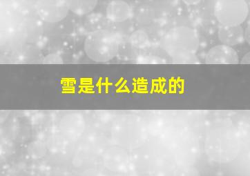 雪是什么造成的