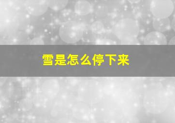 雪是怎么停下来