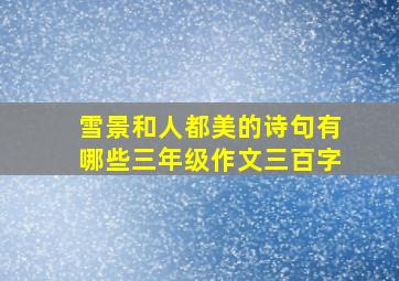 雪景和人都美的诗句有哪些三年级作文三百字