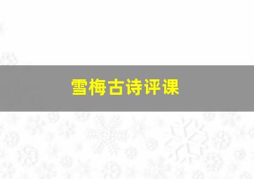 雪梅古诗评课