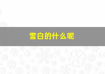 雪白的什么呢