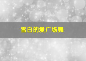 雪白的爱广场舞