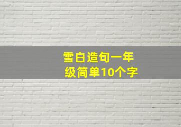 雪白造句一年级简单10个字