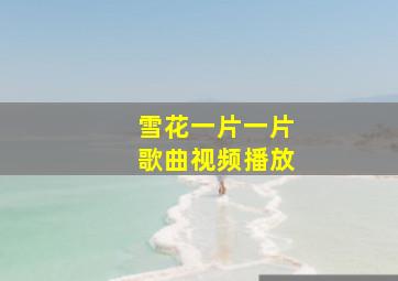 雪花一片一片歌曲视频播放