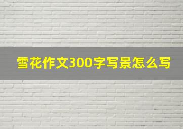 雪花作文300字写景怎么写