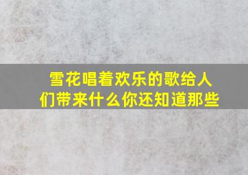 雪花唱着欢乐的歌给人们带来什么你还知道那些