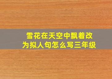 雪花在天空中飘着改为拟人句怎么写三年级