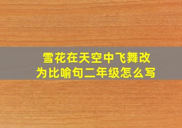 雪花在天空中飞舞改为比喻句二年级怎么写