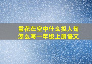 雪花在空中什么拟人句怎么写一年级上册语文