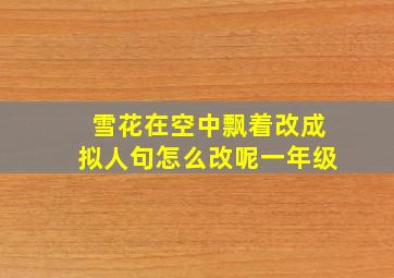 雪花在空中飘着改成拟人句怎么改呢一年级