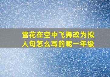 雪花在空中飞舞改为拟人句怎么写的呢一年级