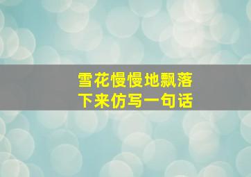 雪花慢慢地飘落下来仿写一句话