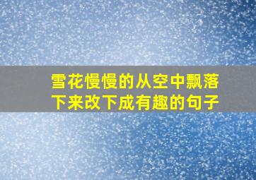 雪花慢慢的从空中飘落下来改下成有趣的句子