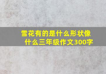 雪花有的是什么形状像什么三年级作文300字