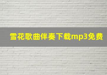 雪花歌曲伴奏下载mp3免费