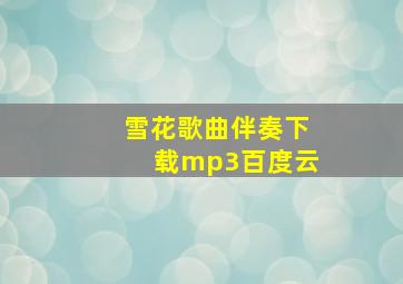 雪花歌曲伴奏下载mp3百度云