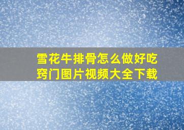 雪花牛排骨怎么做好吃窍门图片视频大全下载