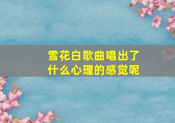 雪花白歌曲唱出了什么心理的感觉呢