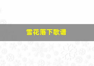 雪花落下歌谱