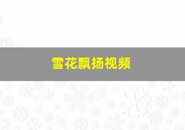 雪花飘扬视频