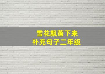 雪花飘落下来补充句子二年级