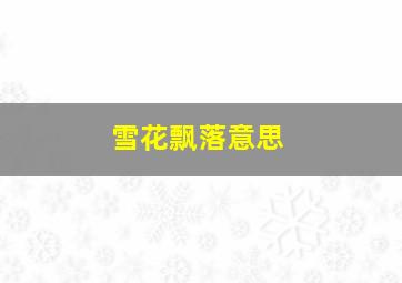 雪花飘落意思