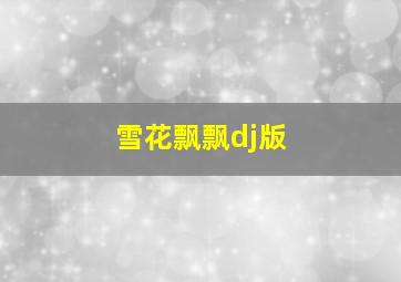 雪花飘飘dj版