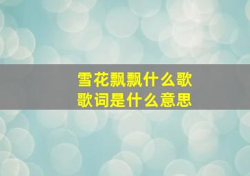 雪花飘飘什么歌歌词是什么意思