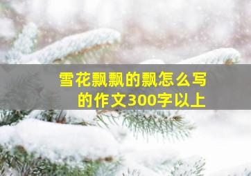 雪花飘飘的飘怎么写的作文300字以上