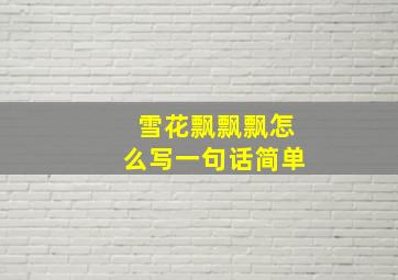 雪花飘飘飘怎么写一句话简单