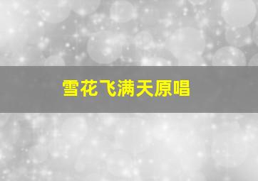 雪花飞满天原唱