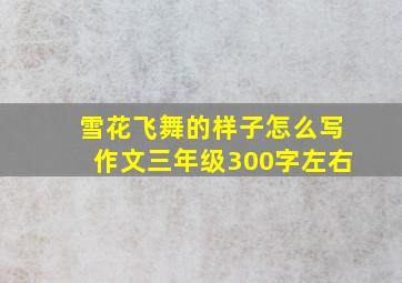 雪花飞舞的样子怎么写作文三年级300字左右