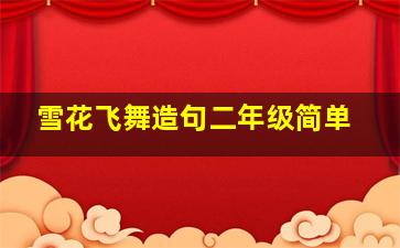 雪花飞舞造句二年级简单