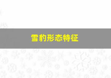 雪豹形态特征