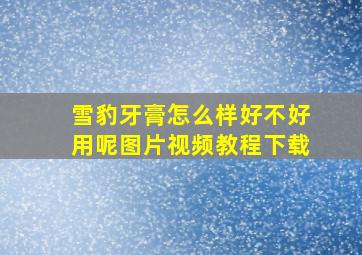 雪豹牙膏怎么样好不好用呢图片视频教程下载