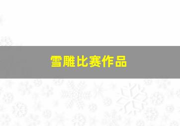 雪雕比赛作品