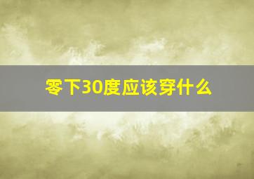 零下30度应该穿什么