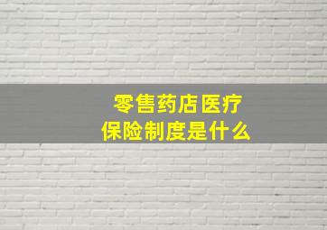 零售药店医疗保险制度是什么