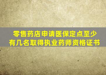 零售药店申请医保定点至少有几名取得执业药师资格证书