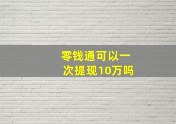 零钱通可以一次提现10万吗