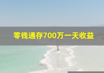 零钱通存700万一天收益