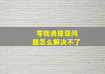 零钱通提现问题怎么解决不了