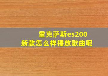 雷克萨斯es200新款怎么样播放歌曲呢