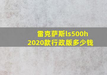 雷克萨斯ls500h2020款行政版多少钱