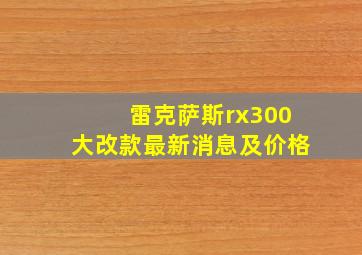 雷克萨斯rx300大改款最新消息及价格