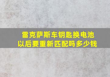 雷克萨斯车钥匙换电池以后要重新匹配吗多少钱