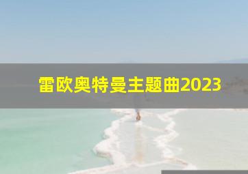 雷欧奥特曼主题曲2023