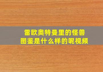 雷欧奥特曼里的怪兽图鉴是什么样的呢视频