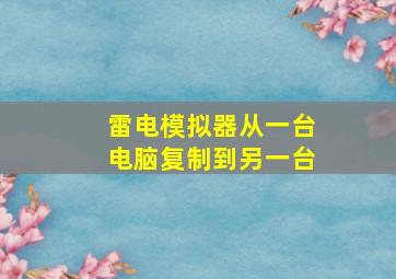 雷电模拟器从一台电脑复制到另一台